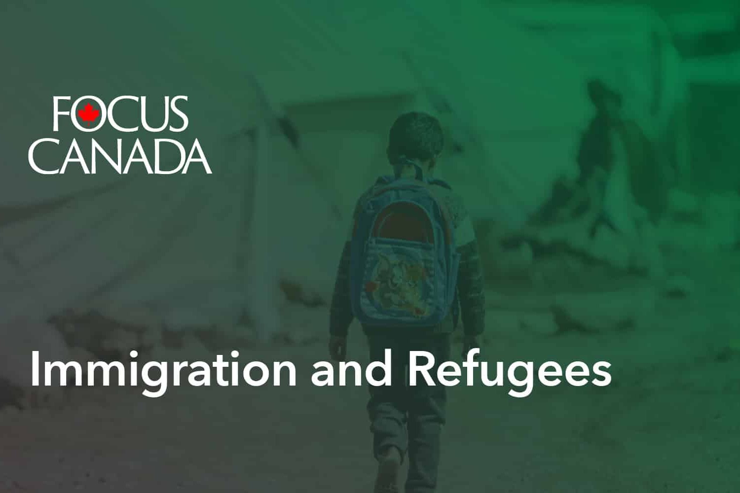 A child with a backpack walks away on a blurred, outdoor path lined with tents. Overlaid text reads FOCUS CANADA and Immigration and Refugees, highlighting Canadian public opinion about immigration and refugees.