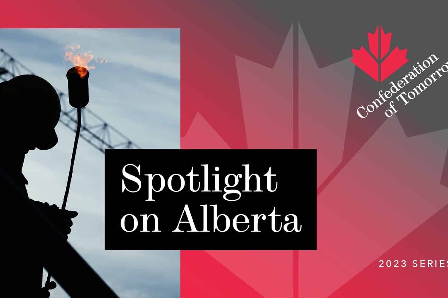 A silhouetted worker holding a torch stands against a crane, with a red maple leaf and text reading Spotlight on Alberta, Confederation of Tomorrow, and 2023 Series on a striking red and gray background.
