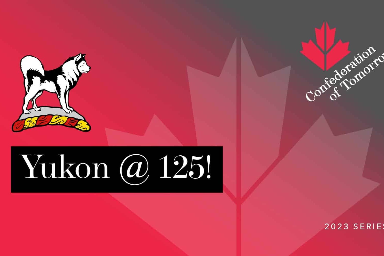 A graphic with a red gradient background, a faint maple leaf, a stylized husky dog, and bold Yukon @ 125! text celebrates the Confederation of Tomorrow 2023 Series, featuring a red maple leaf icon.