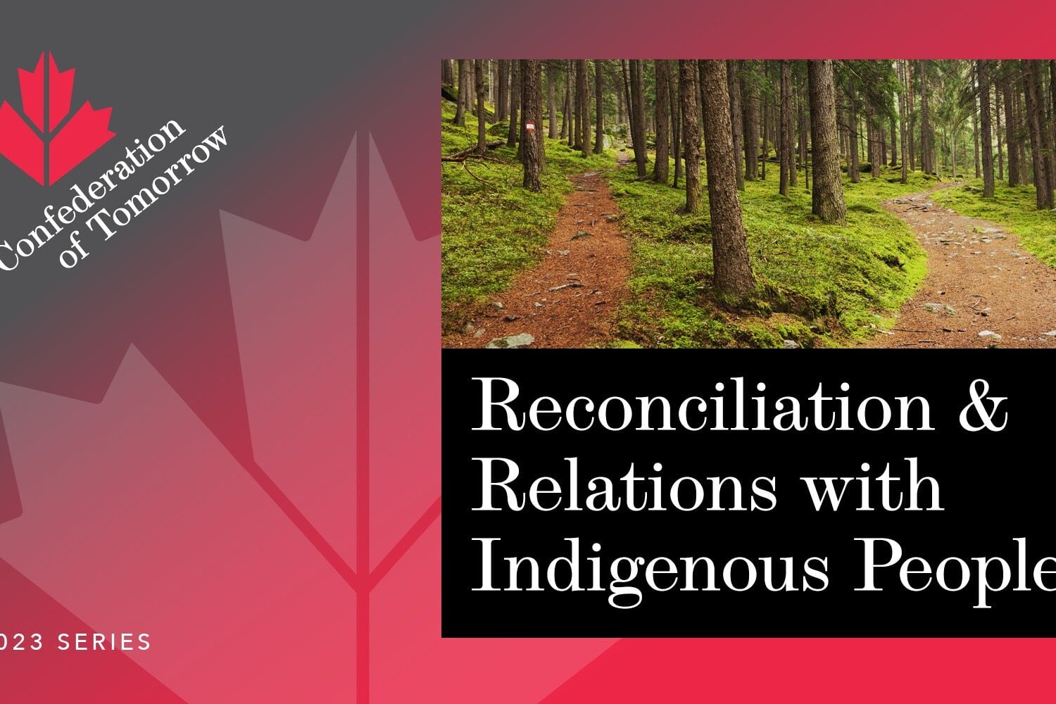 A graphic shows a forest path splitting in two, with the words Reconciliation and Relations with Indigenous Peoples beside a maple leaf logo for the Confederation of Tomorrow 2023 Series.