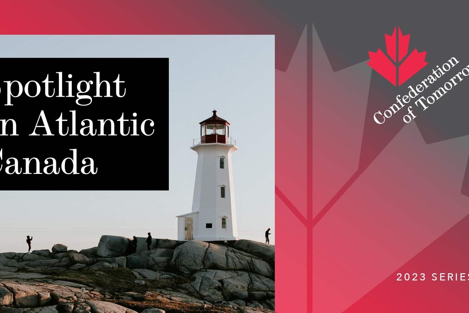 A lighthouse stands on rocky terrain with the text Spotlight on Atlantic Canada, illuminating the region’s significance. To the right, a red maple leaf accompanies the words Confederation of Tomorrow 2023 Series.