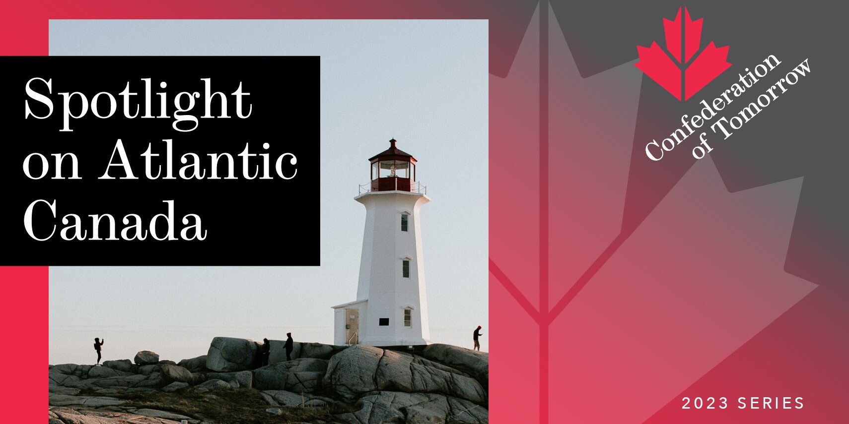 A lighthouse stands on rocky terrain with the text Spotlight on Atlantic Canada, illuminating the region’s significance. To the right, a red maple leaf accompanies the words Confederation of Tomorrow 2023 Series.