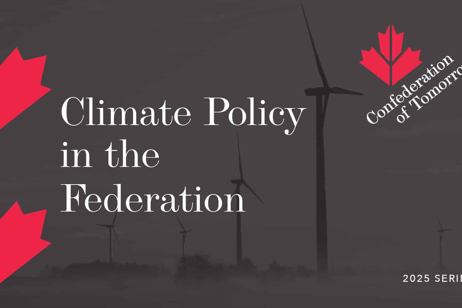 A graphic with wind turbines in the background. Text reads: Climate Policy in the Federation, Confederation of Tomorrow beside a red maple leaf, and 2025 Series in the corner, highlighting Canadians on Reconciliation and Relations with Indigenous Peoples.