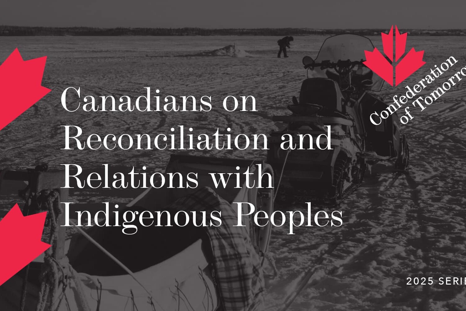 A black-and-white image shows people on snowmobiles in a snowy landscape. Overlaid text reads: Canadians on Reconciliation and Relations with Indigenous Peoples, Confederation of Tomorrow 2025 Series, with red maple leaf graphics.