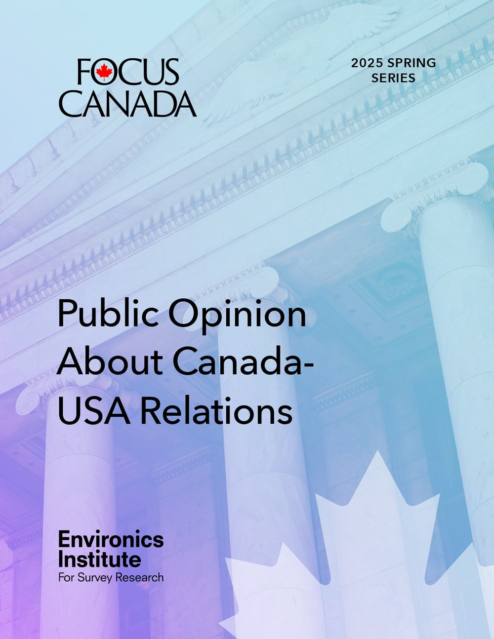 Cover page for the report, Public Opinion About Canada-USA Relations, part of the 2025 Spring Series by Focus Canada and Environics Institute. The background features white columns and a faint maple leaf motif.