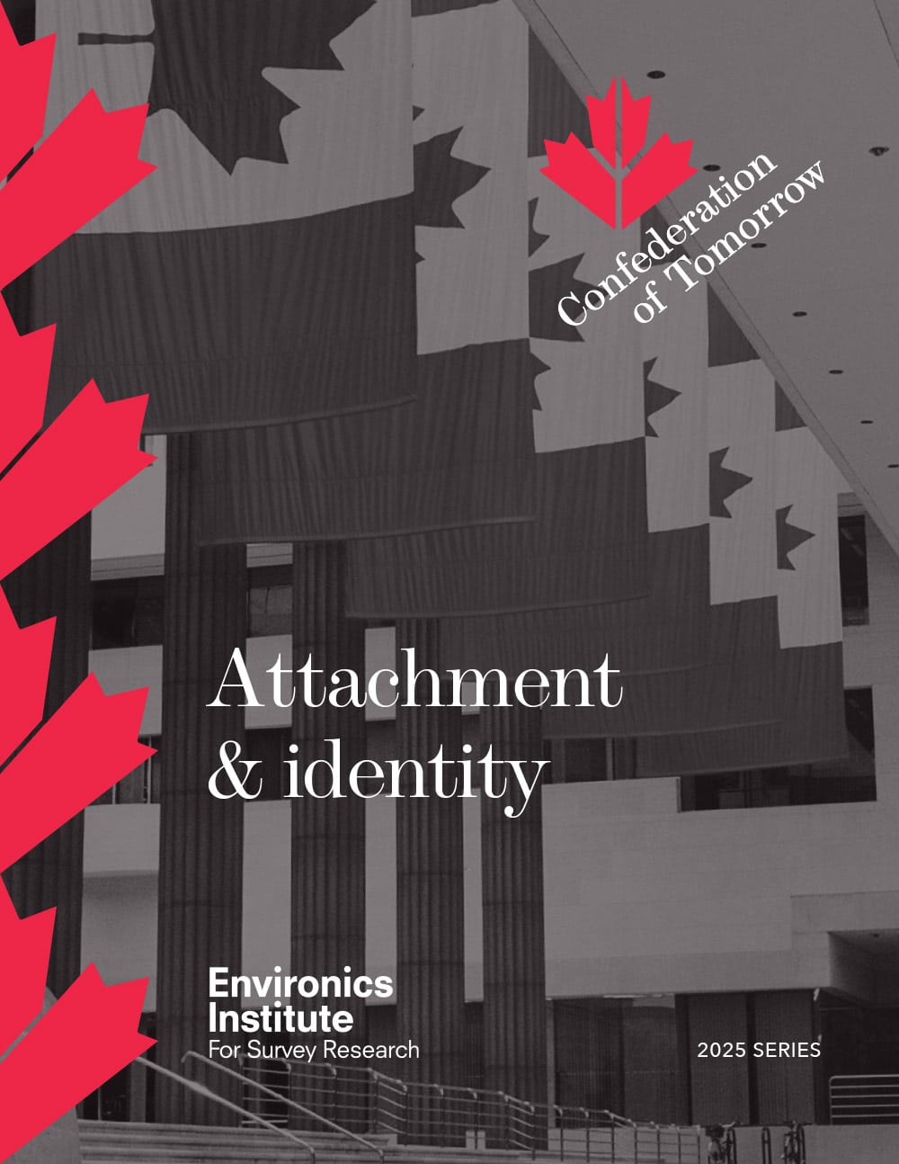 Black and white image of large Canadian flags hanging in an atrium, overlaid with red maple leaf graphics. Text reads: &ldquo;Confederation of Tomorrow. Exploring Attachment and Identity. Environics Institute. 2025 Series.&rdquo;.