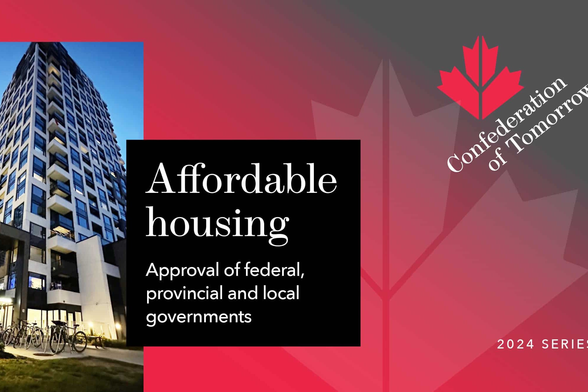 A tall apartment building at dusk beside text reading Affordable housing approval of federal, provincial and local governments. A maple leaf graphic and Confederation of Tomorrow 2024 Series appear on a red background.
