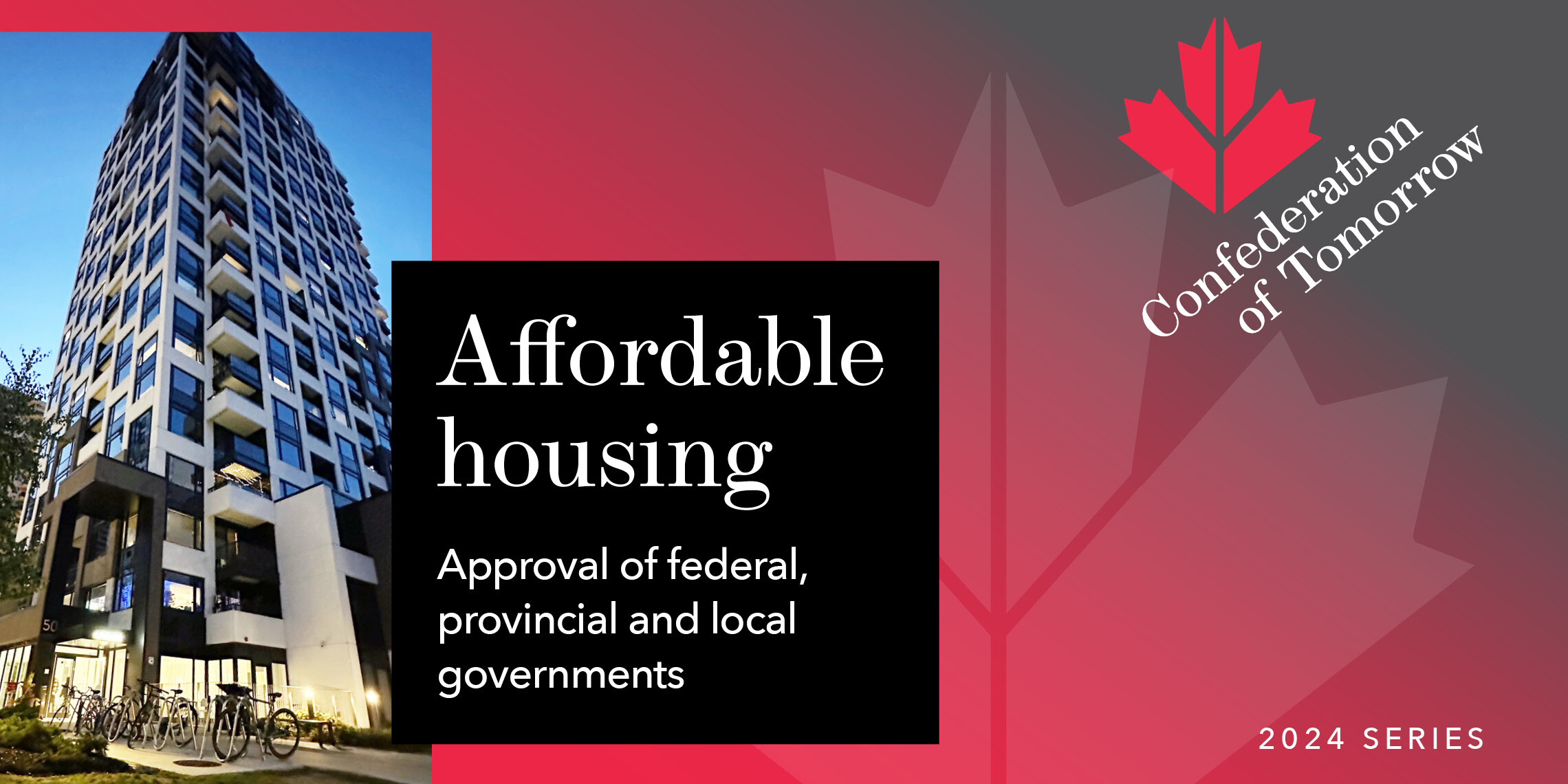 A tall apartment building at dusk beside text reading Affordable housing approval of federal, provincial and local governments. A maple leaf graphic and Confederation of Tomorrow 2024 Series appear on a red background.