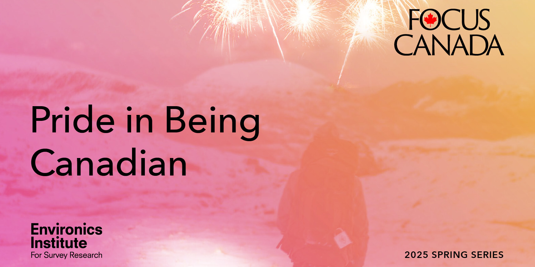 A person stands outdoors under fireworks, with text reading Pride in Being Canadian—part of the FOCUS CANADA, Environics Institute For Survey Research 2025 Spring Series—set against a pink and yellow background.