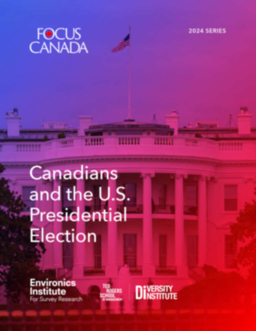 Blurry image of the White House with the text: Canadians and the U.S. Presidential Election, Focus Canada, 2024 Series, plus Environics Institute, Ted Rogers School, and Diversity Institute logos.